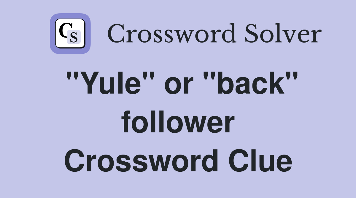 "Yule" or "back" follower Crossword Clue