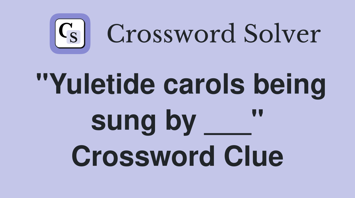 "Yuletide carols being sung by ___" Crossword Clue