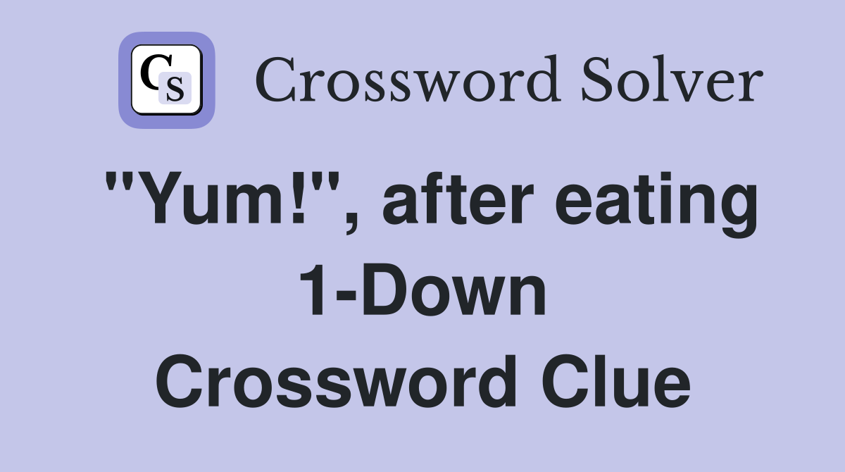 "Yum!", after eating 1-Down Crossword Clue