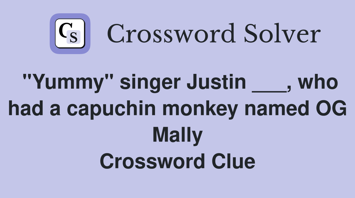 "Yummy" singer Justin ___, who had a capuchin monkey named OG Mally Crossword Clue