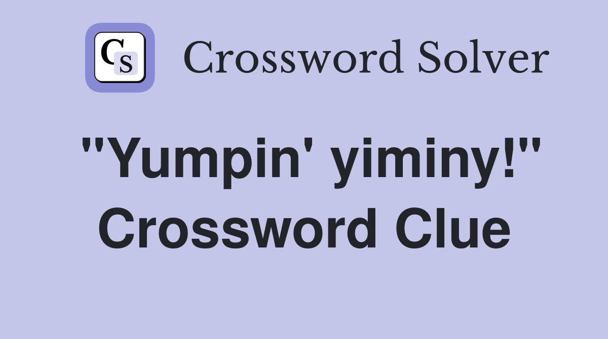 "Yumpin' yiminy!" Crossword Clue