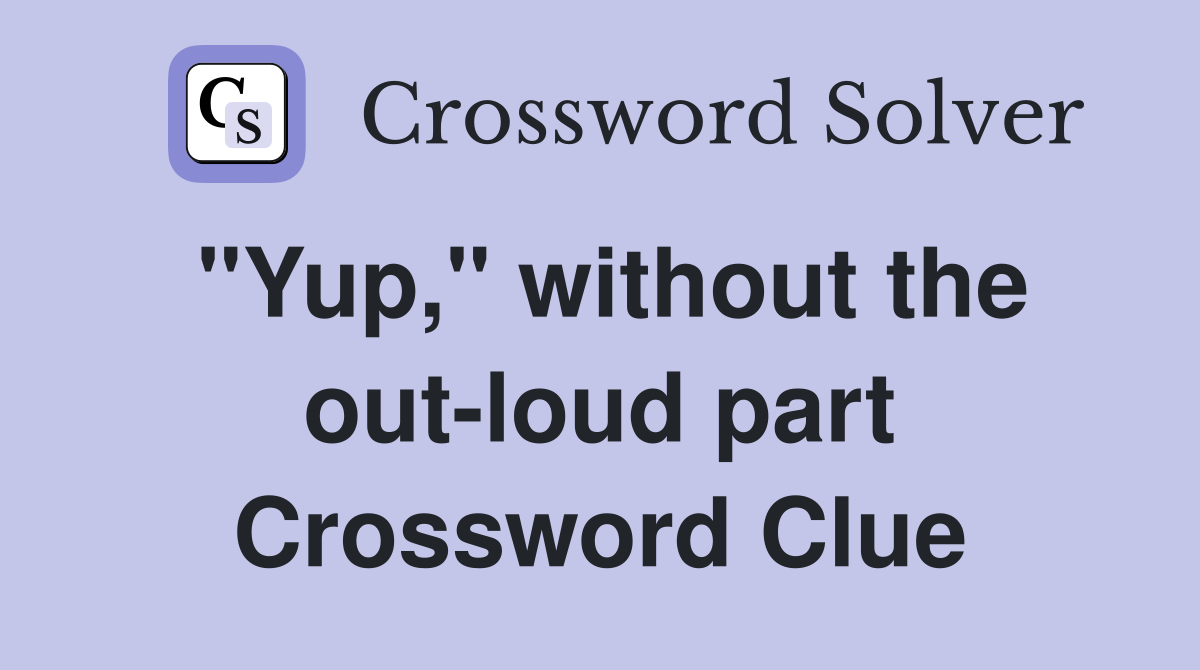 "Yup," without the out-loud part Crossword Clue