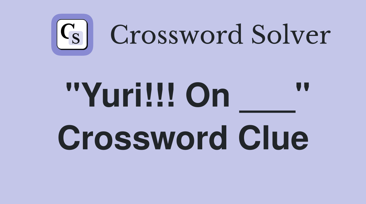 "Yuri!!! On ___" Crossword Clue