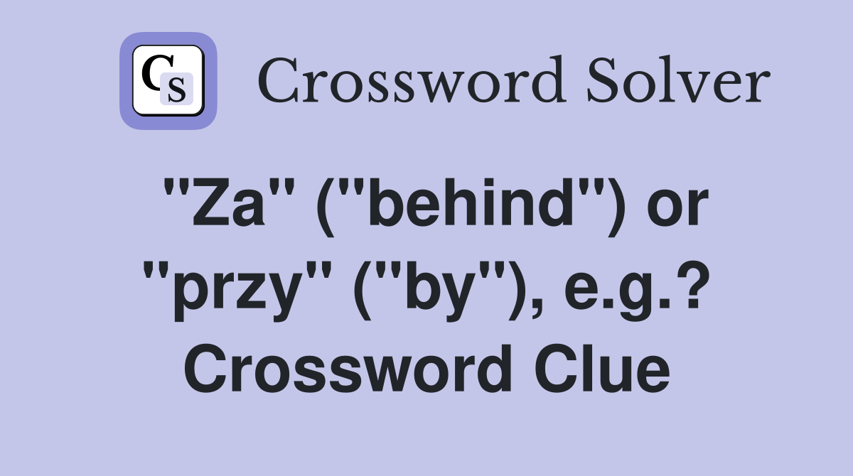 "Za" ("behind") or "przy" ("by"), e.g.? Crossword Clue