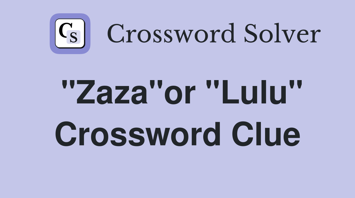 "Zaza"or "Lulu" Crossword Clue