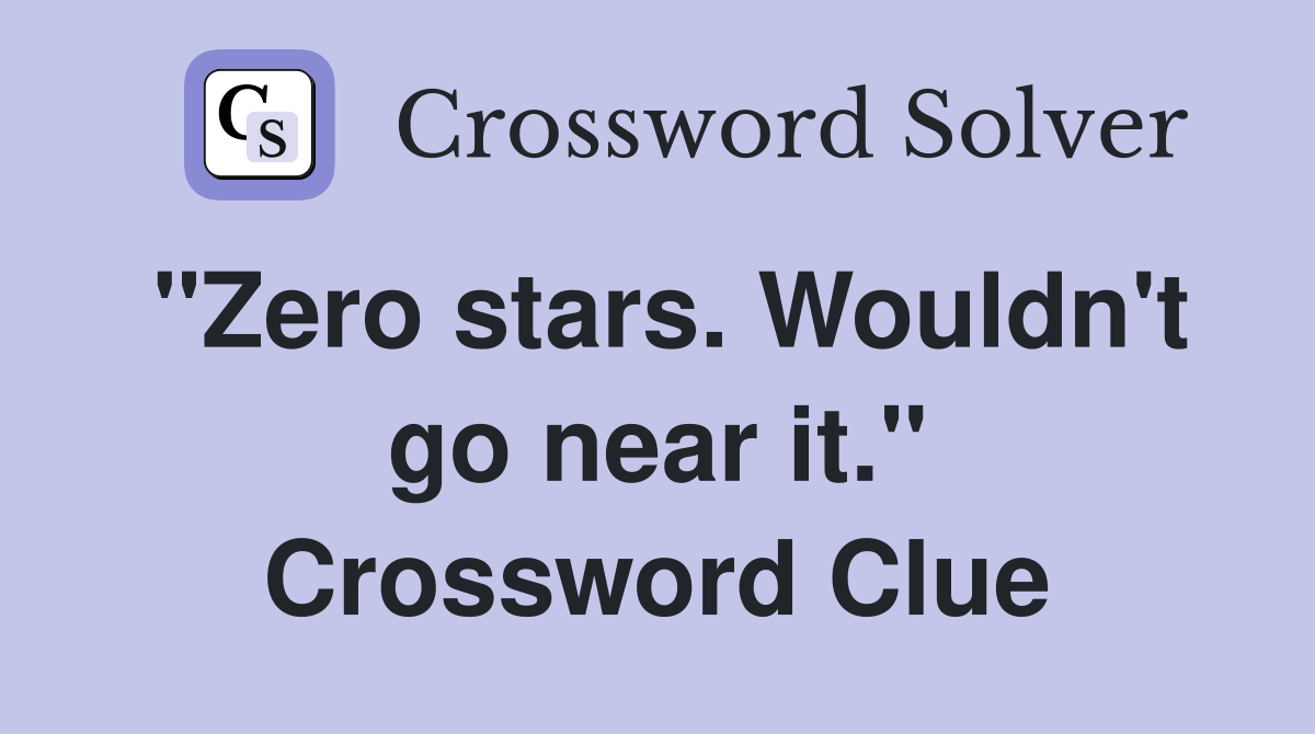"Zero stars. Wouldn't go near it." Crossword Clue
