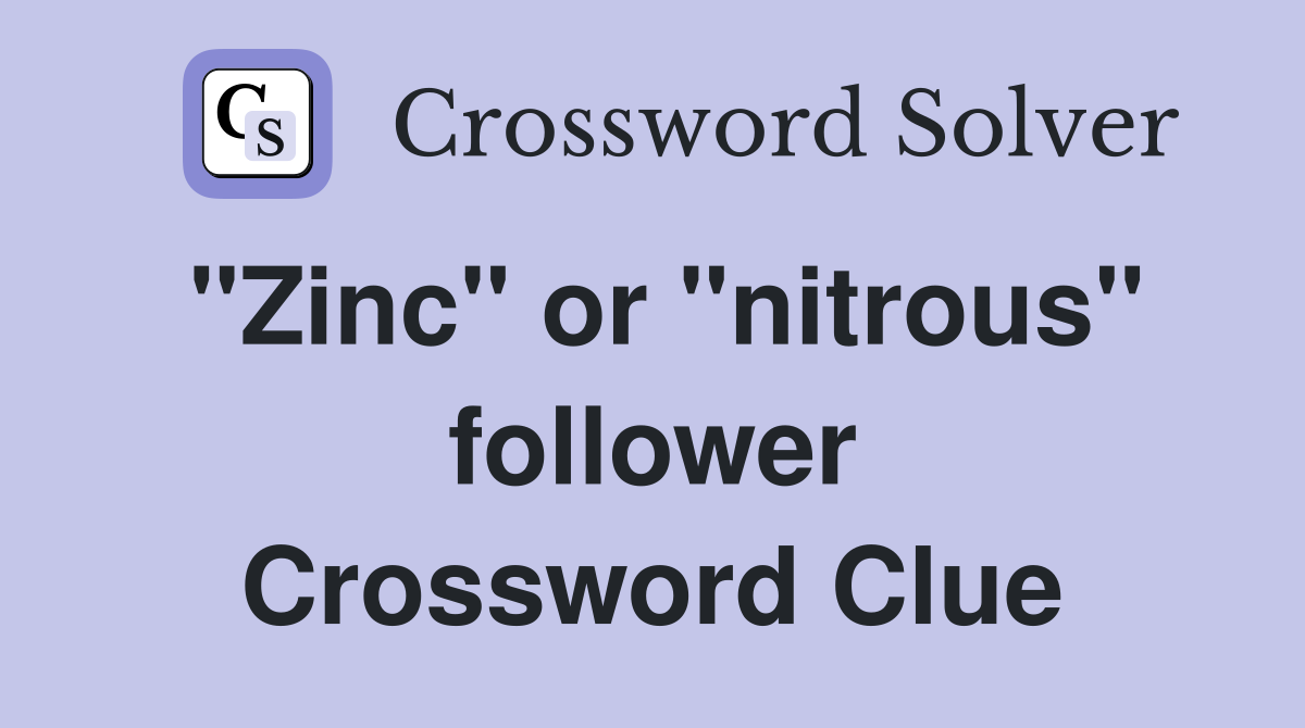 "Zinc" or "nitrous" follower Crossword Clue