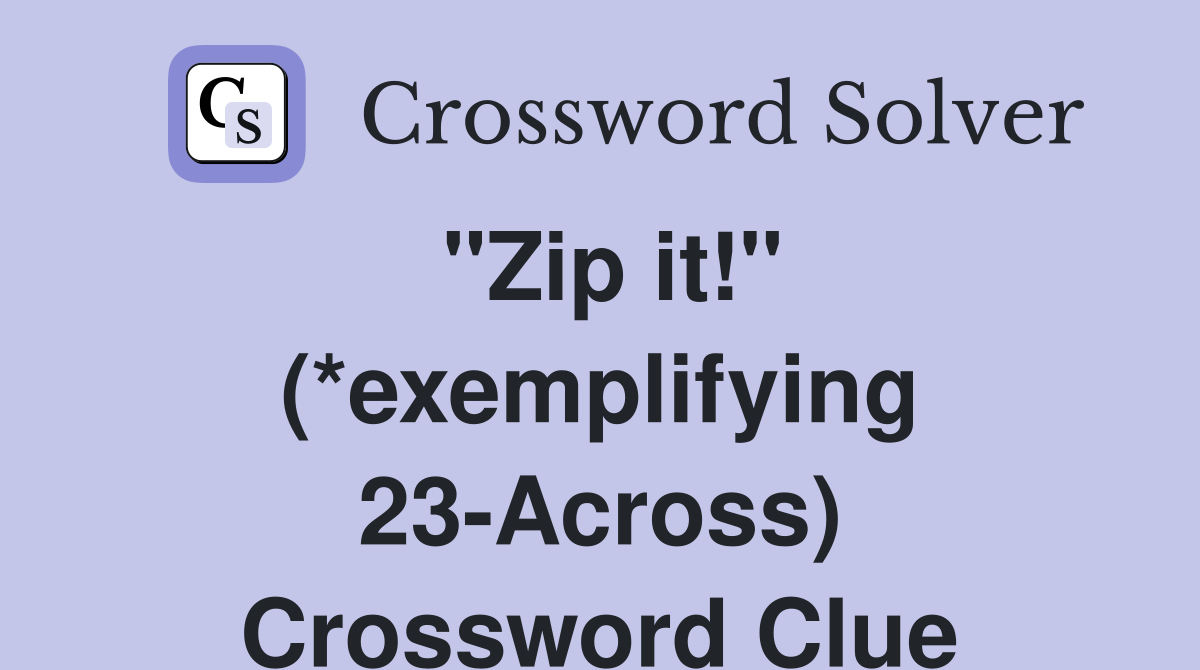 "Zip it!" (*exemplifying 23-Across) Crossword Clue