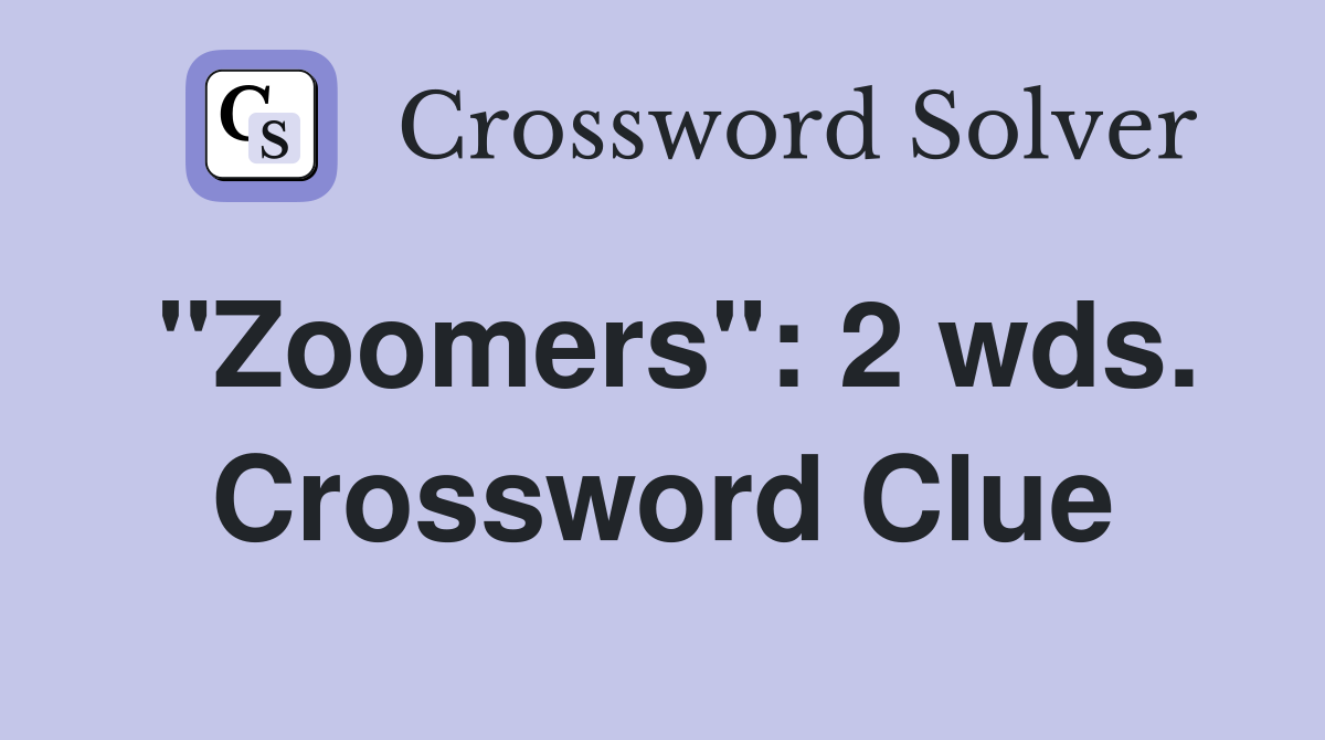 "Zoomers": 2 wds. Crossword Clue