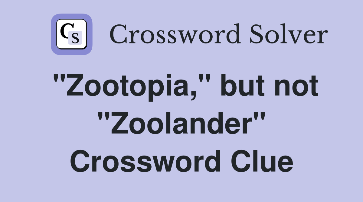 "Zootopia," but not "Zoolander" Crossword Clue