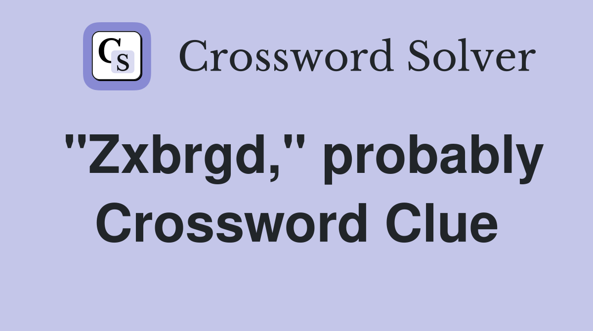"Zxbrgd," probably Crossword Clue