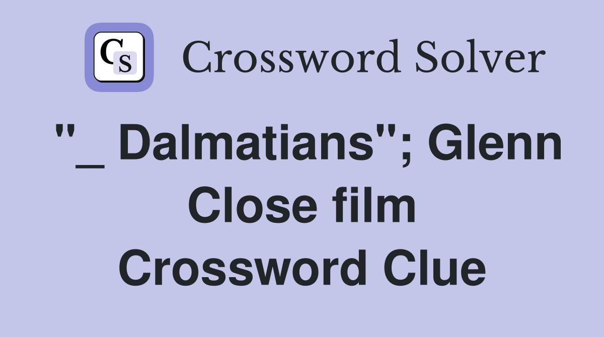"_ Dalmatians"; Glenn Close film Crossword Clue