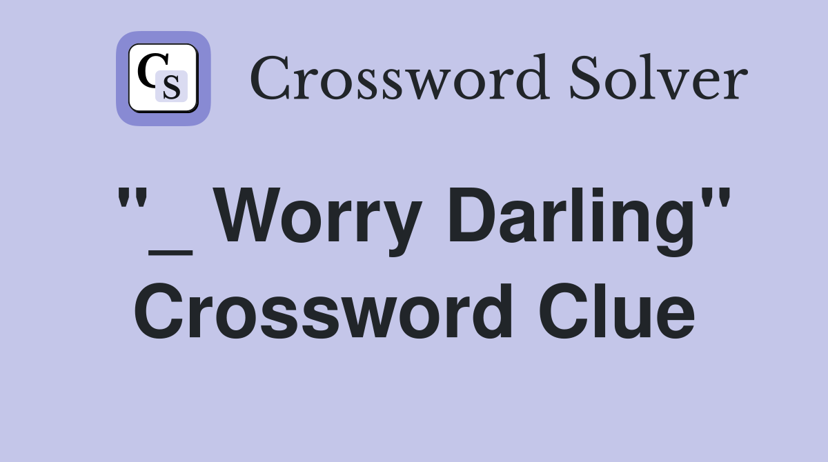 "_ Worry Darling" Crossword Clue
