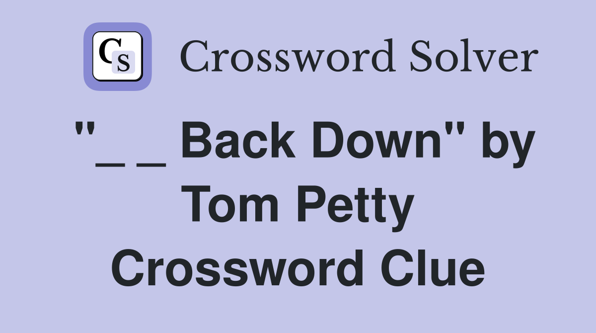 "_ _ Back Down" by Tom Petty Crossword Clue