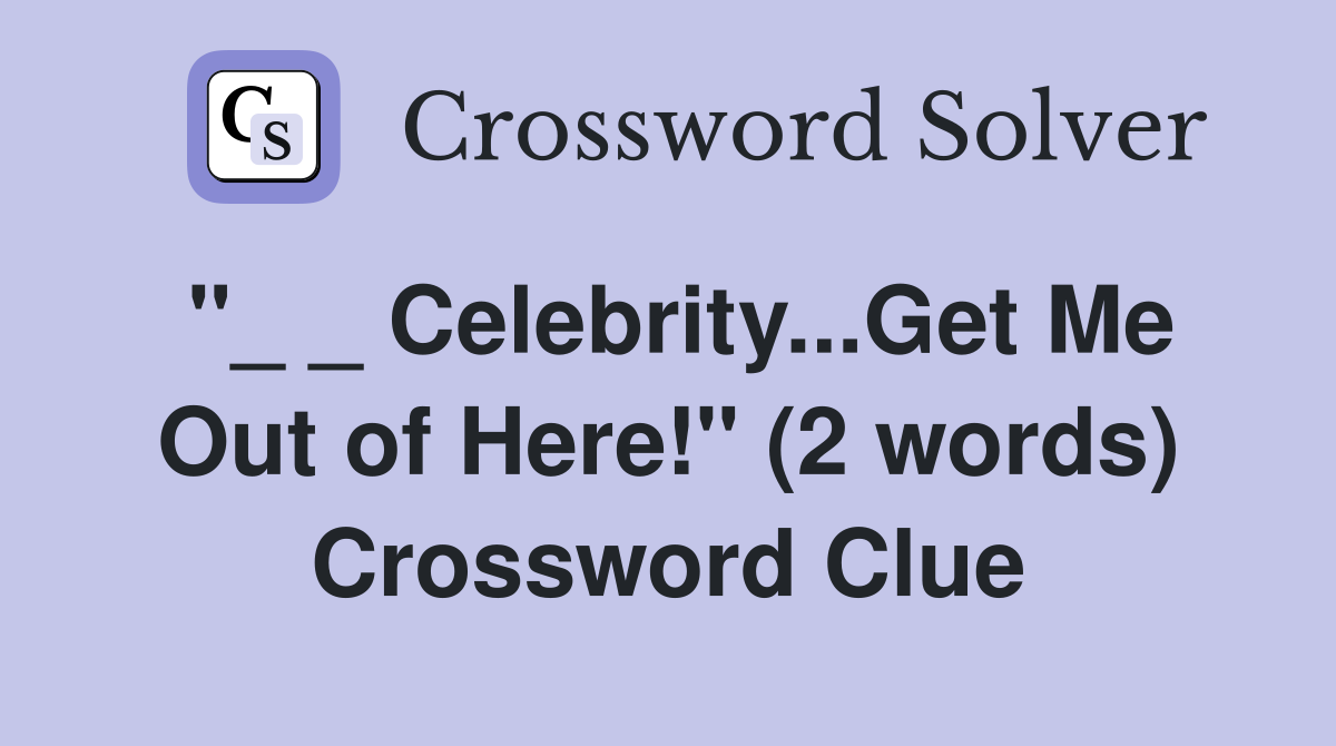 "_ _ Celebrity...Get Me Out of Here!" (2 words) Crossword Clue