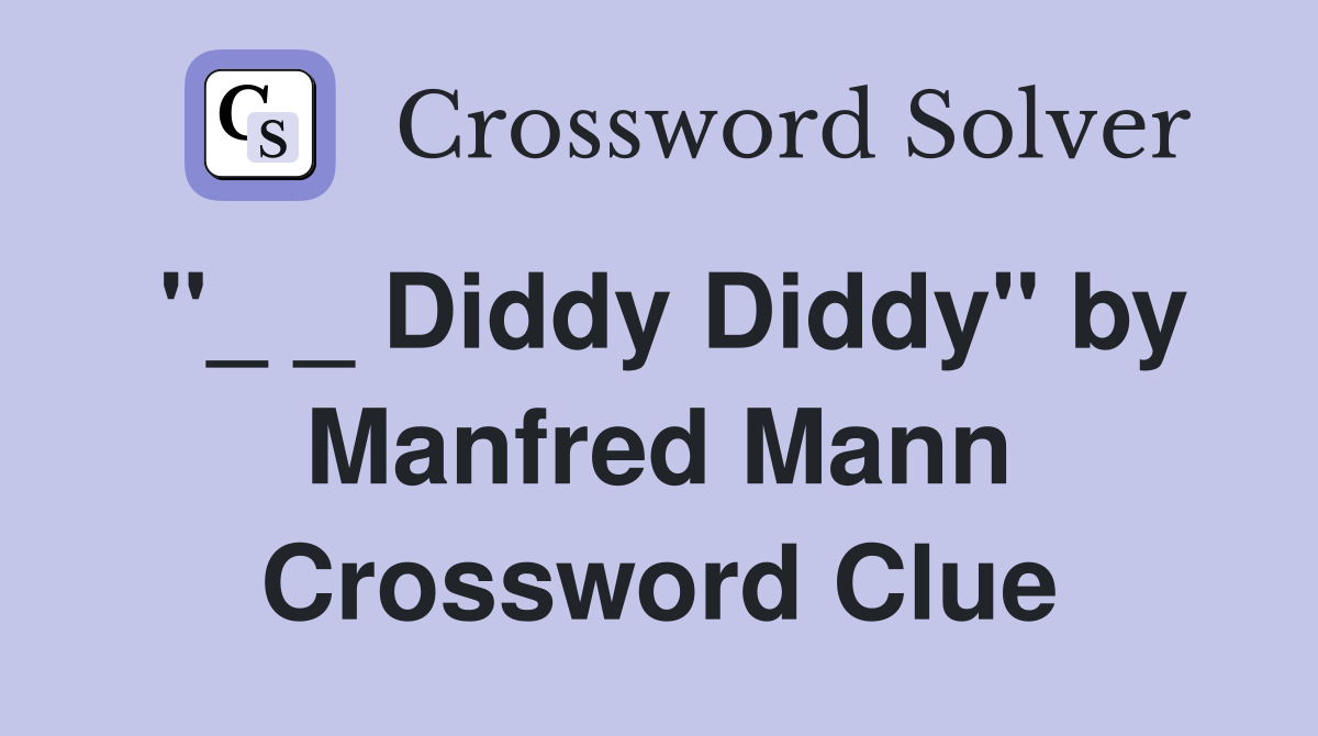 "_ _ Diddy Diddy" by Manfred Mann Crossword Clue