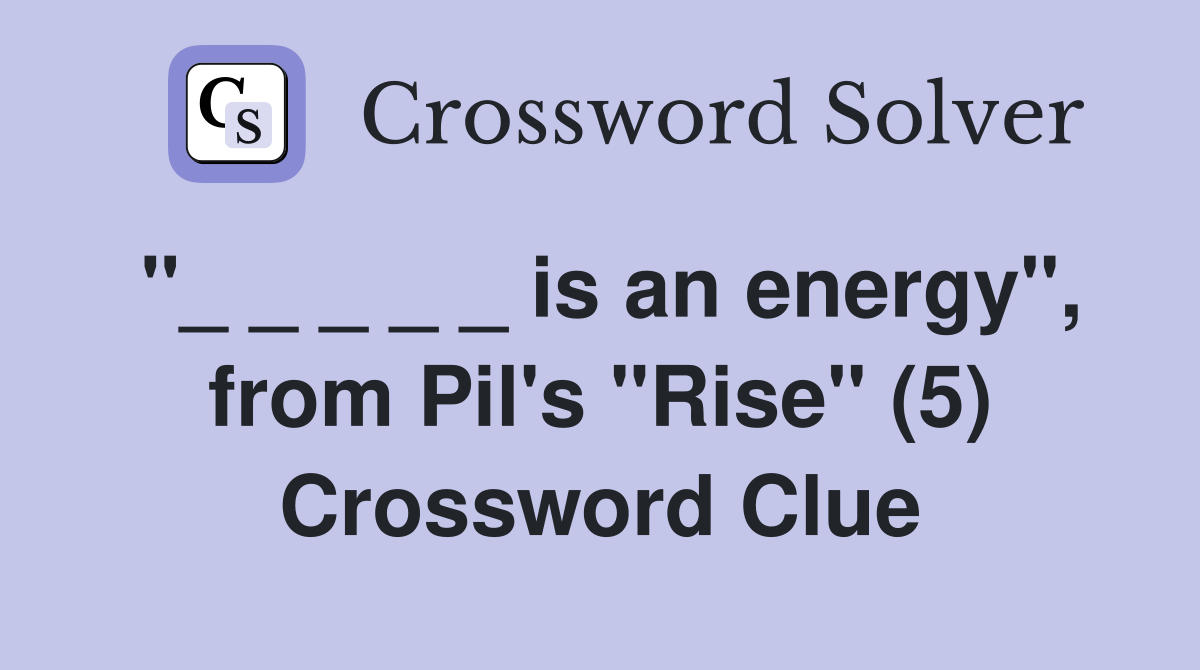 "_ _ _ _ _ is an energy", from Pil's "Rise" (5) Crossword Clue