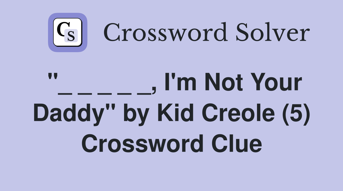 "_ _ _ _ _, I'm Not Your Daddy" by Kid Creole (5) Crossword Clue