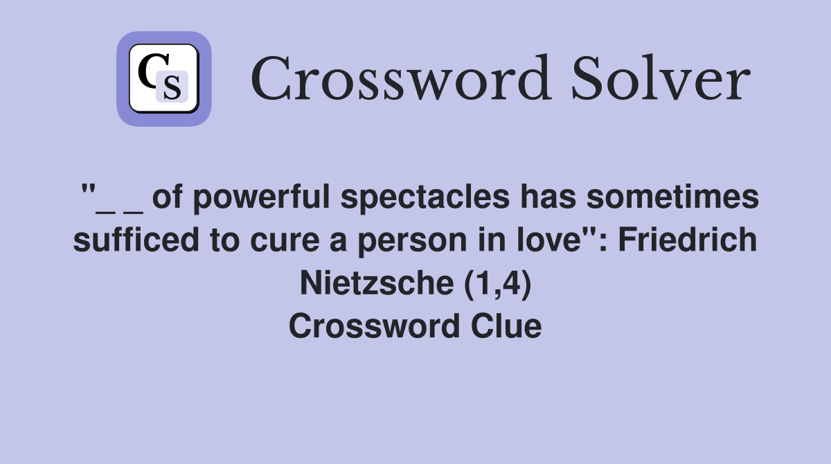 "_ _ of powerful spectacles has sometimes sufficed to cure a person in love": Friedrich Nietzsche (1,4) Crossword Clue
