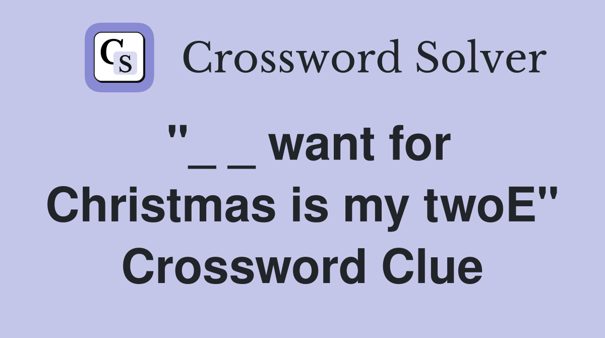 "_ _ want for Christmas is my twoE" Crossword Clue