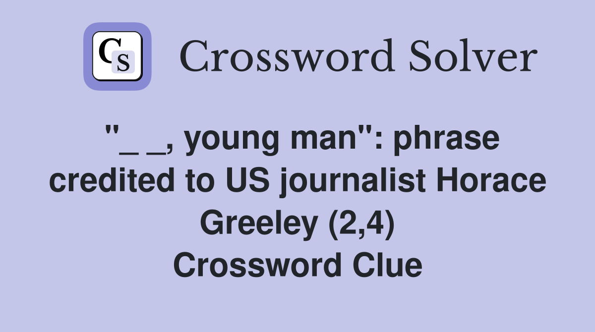 "_ _, young man": phrase credited to US journalist Horace Greeley (2,4) Crossword Clue