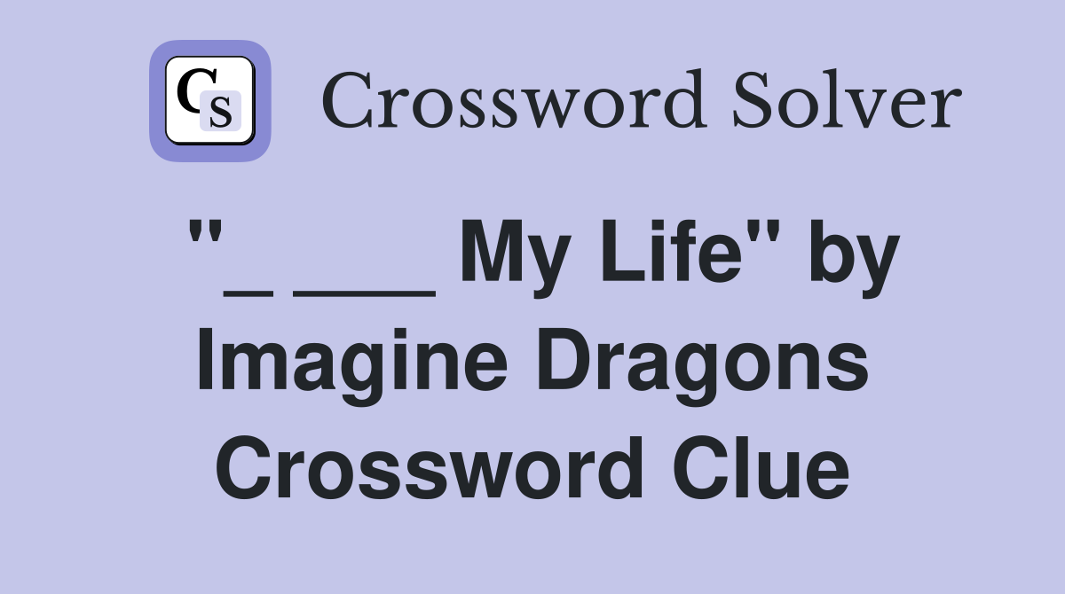 "_ ___ My Life" by Imagine Dragons Crossword Clue
