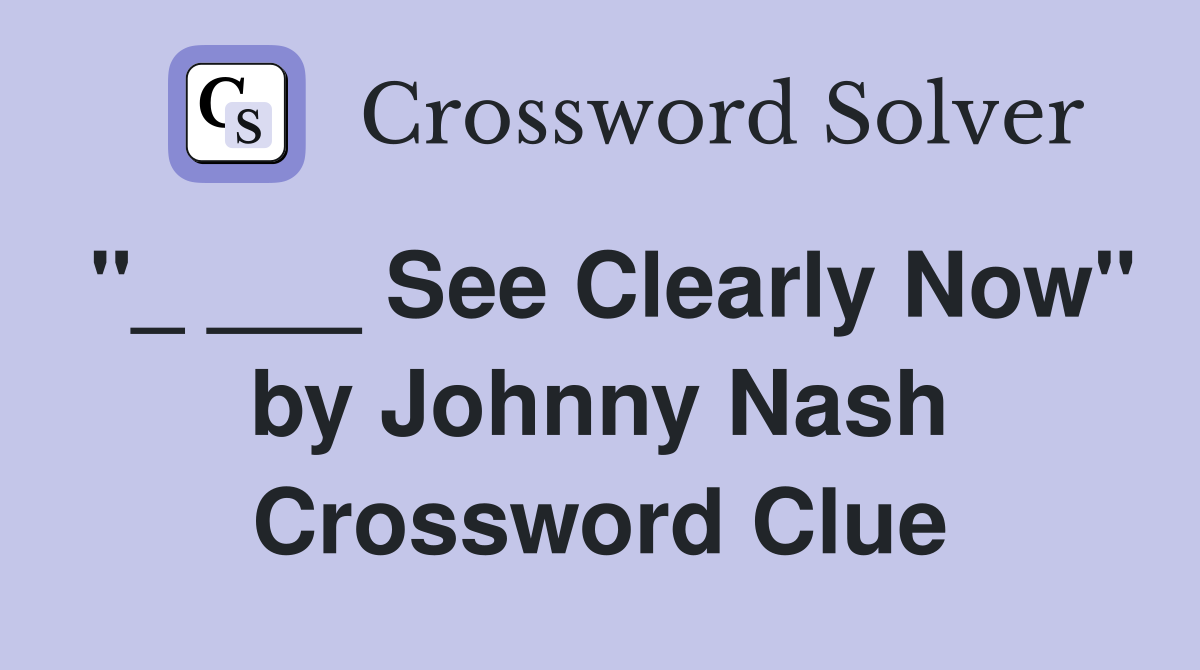 "_ ___ See Clearly Now" by Johnny Nash Crossword Clue