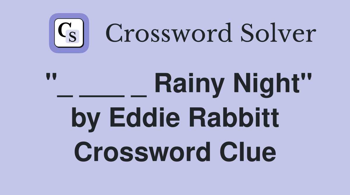 "_ ___ _ Rainy Night" by Eddie Rabbitt Crossword Clue