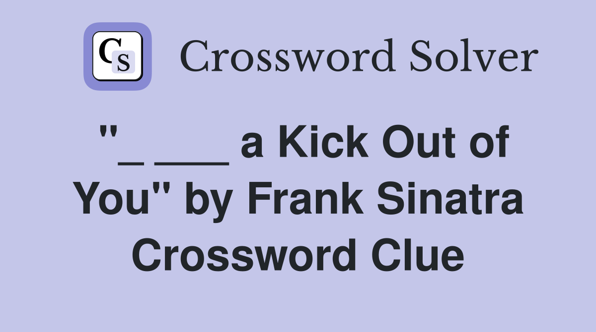 "_ ___ a Kick Out of You" by Frank Sinatra Crossword Clue