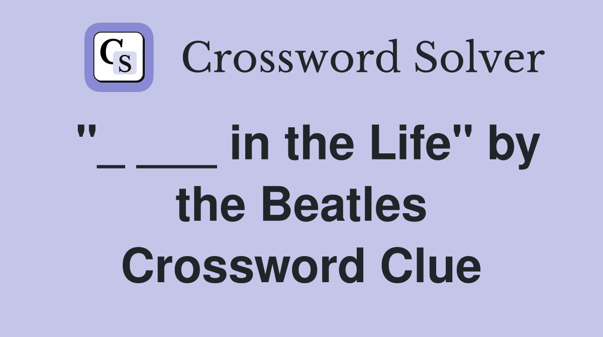 "_ ___ in the Life" by the Beatles Crossword Clue