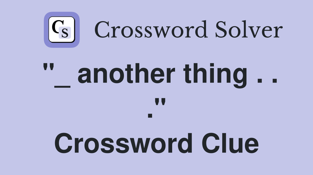 "_ another thing . . ." Crossword Clue