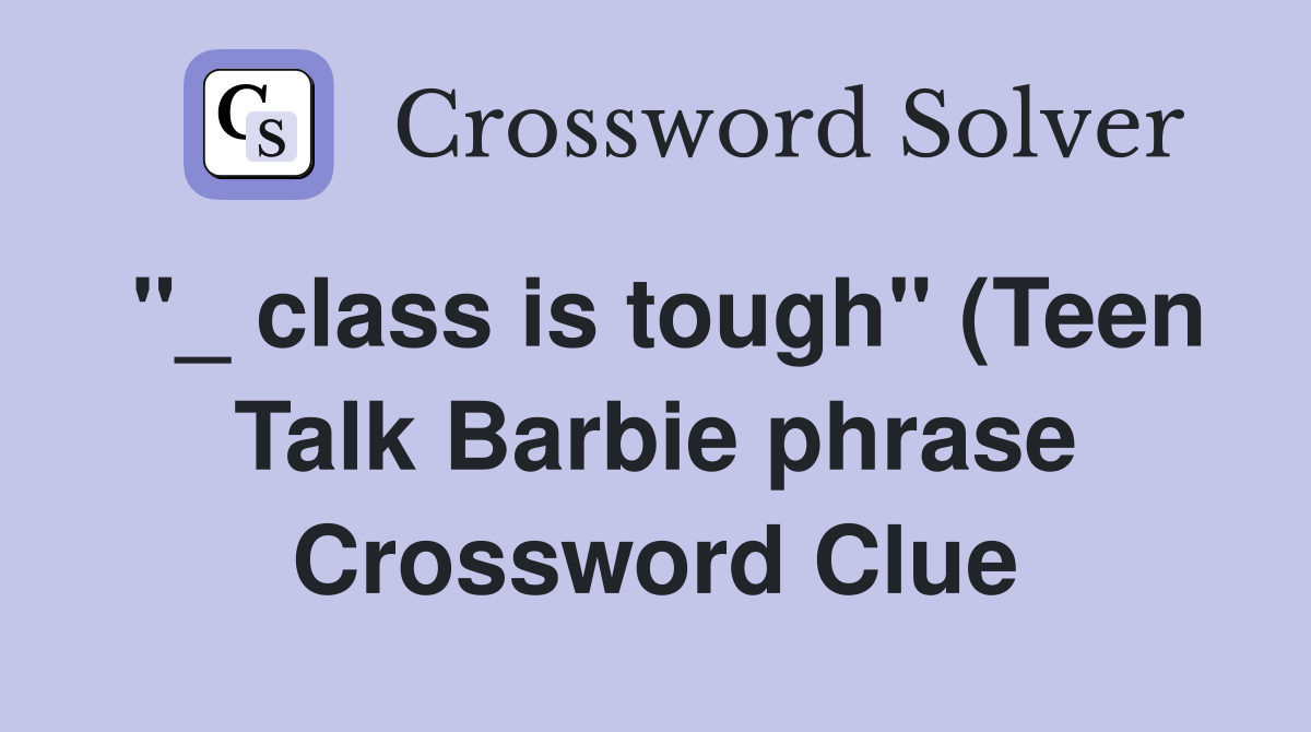 quot class is tough quot (Teen Talk Barbie phrase) Crossword Clue Answers quot class is tough quot (Teen Talk Barbie phrase) Crossword Clue Answers