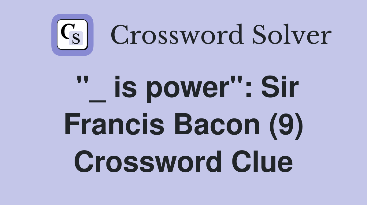 "_ is power": Sir Francis Bacon (9) Crossword Clue