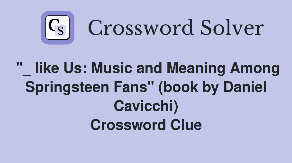 "_ like Us: Music and Meaning Among Springsteen Fans" (book by Daniel Cavicchi) Crossword Clue