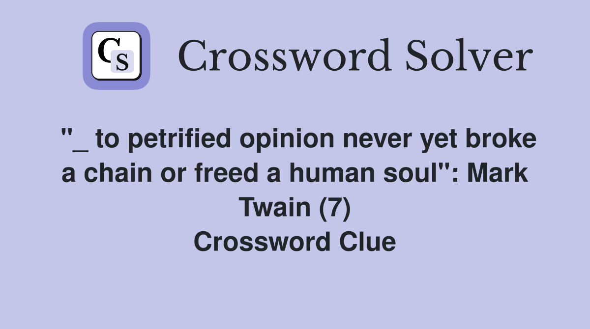"_ to petrified opinion never yet broke a chain or freed a human soul": Mark Twain (7) Crossword Clue