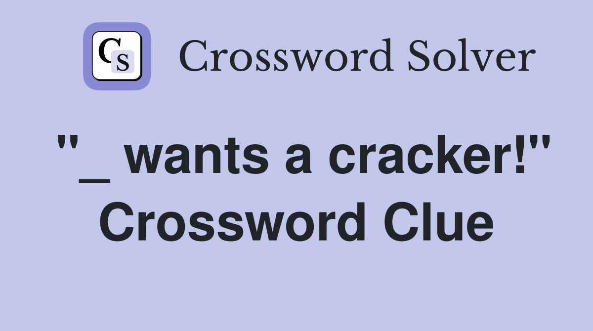 "_ wants a cracker!" Crossword Clue