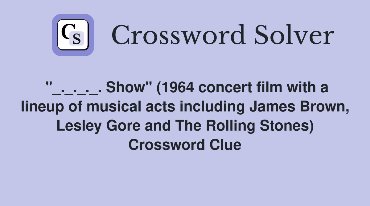 "_._._._. Show" (1964 concert film with a lineup of musical acts including James Brown, Lesley Gore and The Rolling Stones) Crossword Clue