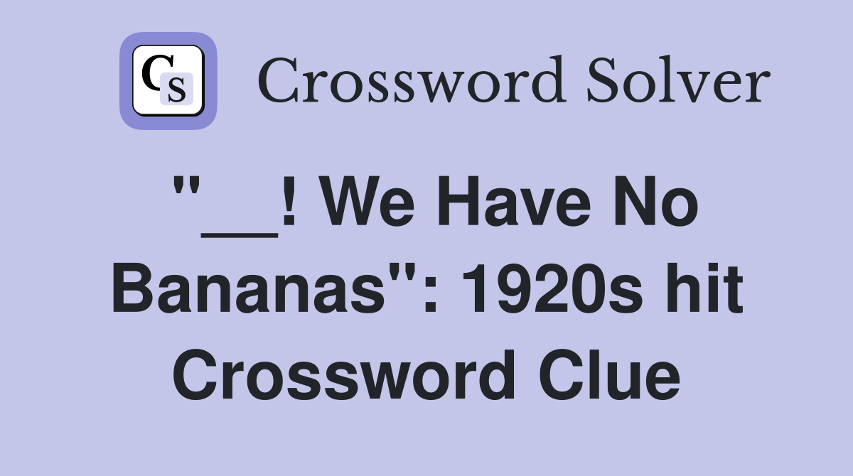 "__! We Have No Bananas": 1920s hit Crossword Clue