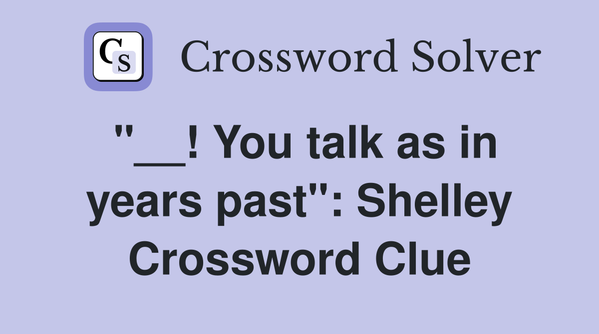 "__! You talk as in years past": Shelley Crossword Clue