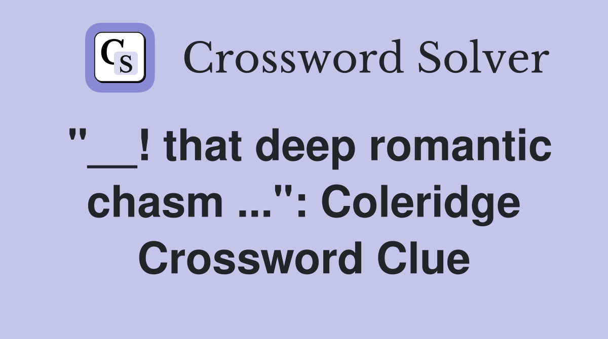 "__! that deep romantic chasm ...": Coleridge Crossword Clue