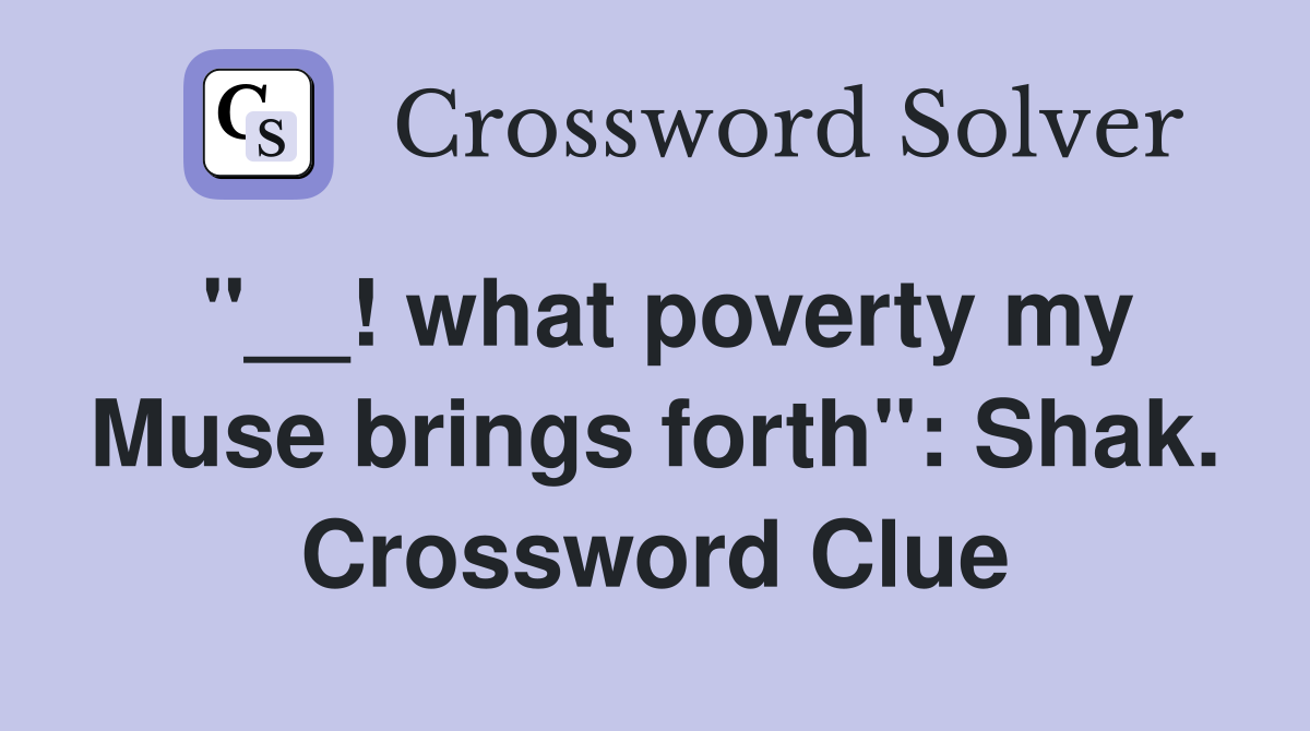 "__! what poverty my Muse brings forth": Shak. Crossword Clue
