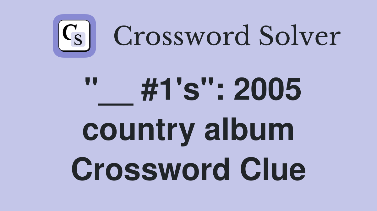 "__ #1's": 2005 country album Crossword Clue