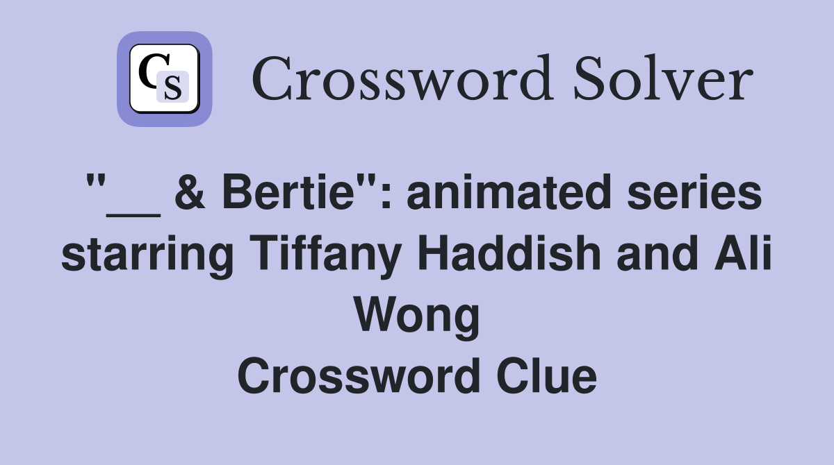 "__ & Bertie": animated series starring Tiffany Haddish and Ali Wong Crossword Clue