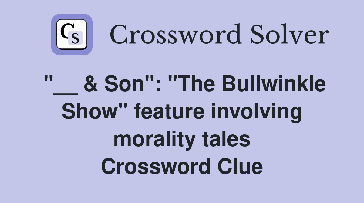 "__ & Son": "The Bullwinkle Show" feature involving morality tales Crossword Clue