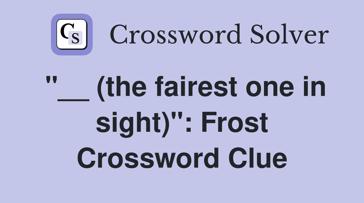 "__ (the fairest one in sight)": Frost Crossword Clue