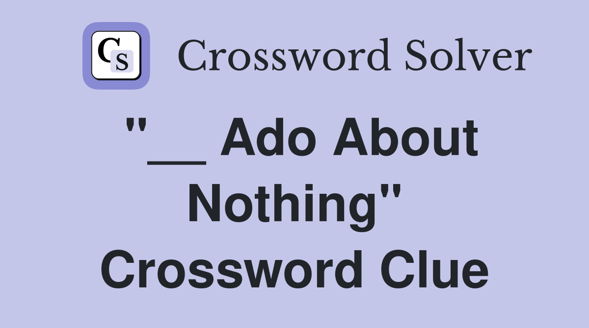 "__ Ado About Nothing" Crossword Clue