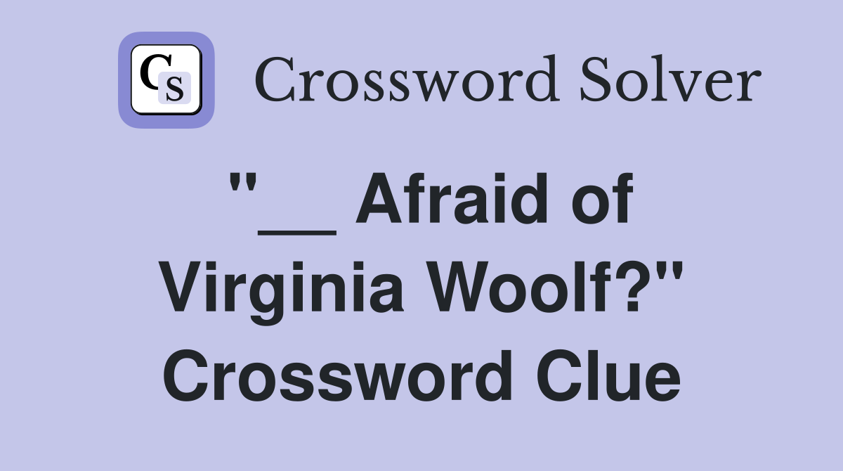 "__ Afraid of Virginia Woolf?" Crossword Clue