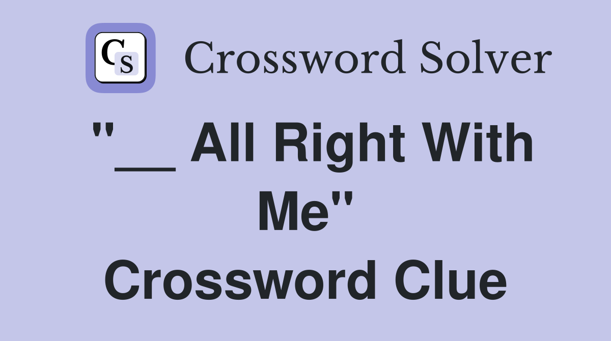 "__ All Right With Me" Crossword Clue