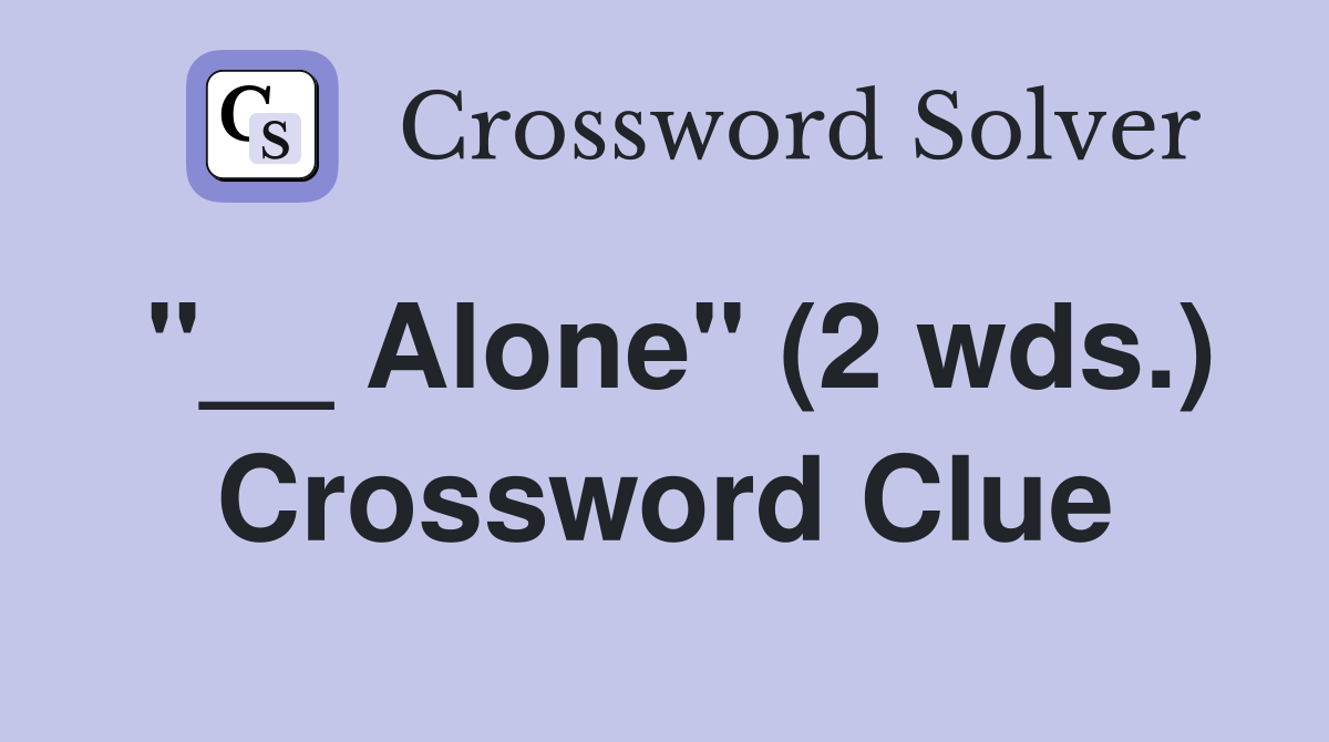 "__ Alone" (2 wds.) Crossword Clue