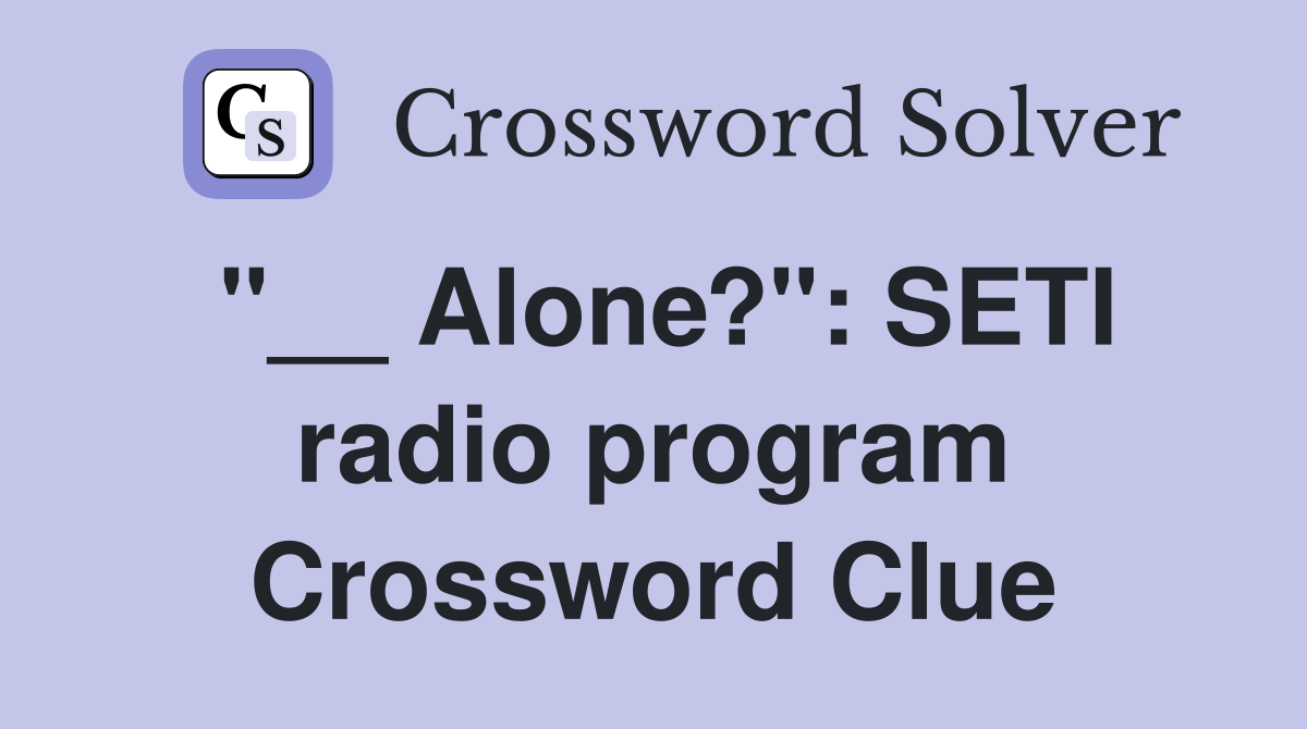"__ Alone?": SETI radio program Crossword Clue